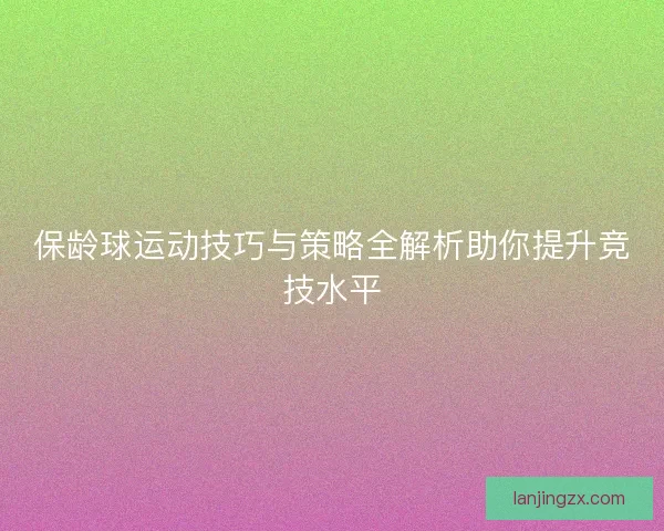 保龄球运动技巧与策略全解析助你提升竞技水平