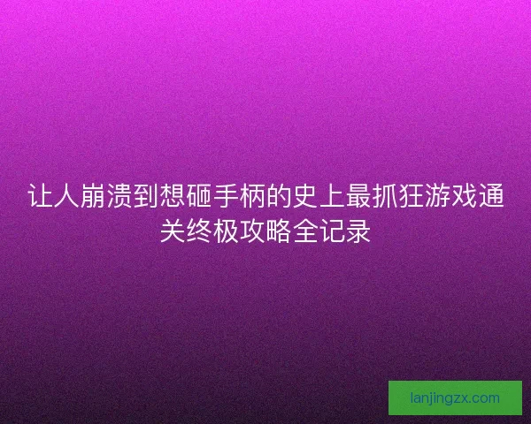 让人崩溃到想砸手柄的史上最抓狂游戏通关终极攻略全记录